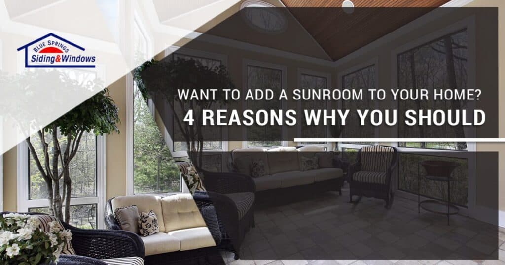 4 Reasons Why You Should Add a Sunroom to Your Home Blue Springs Siding & Windows