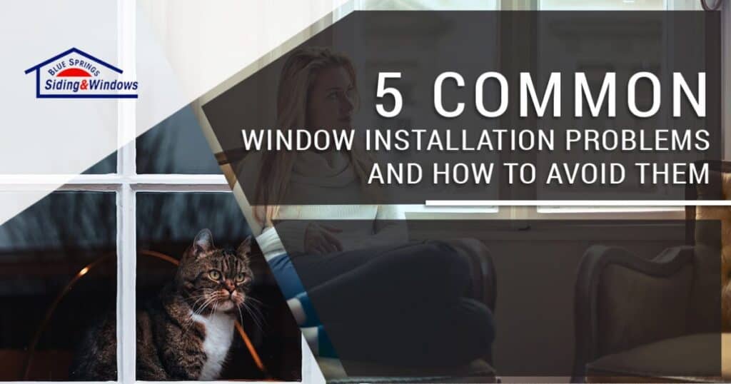 5 Common Window Installation Problems Blue Springs Siding & Windows