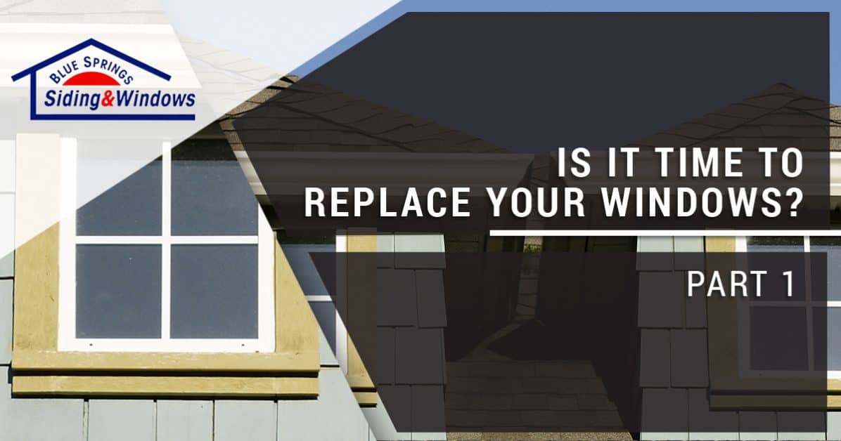 Is It Time to Replace Your Windows? Part I - Blue Springs Siding & Windows